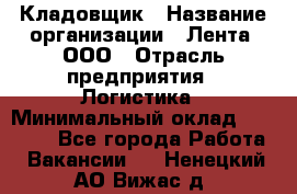 Кладовщик › Название организации ­ Лента, ООО › Отрасль предприятия ­ Логистика › Минимальный оклад ­ 23 230 - Все города Работа » Вакансии   . Ненецкий АО,Вижас д.